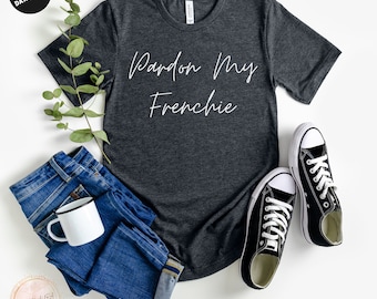 Pardon My Frenchie, French Bulldog Shirt, Bulldog Tee, Dog Lover, Funny French Bulldog Shirt, French Bulldog Gift, Frenchie Shirt, Dog Mom