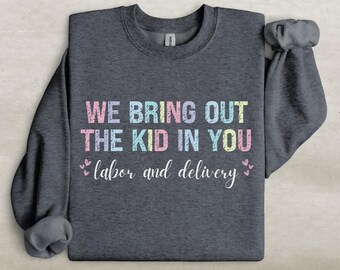 Labor and Delivery Nurse Sweatshirt, We Bring Out The Kid In You Sweater, L&D Crewneck, Postpartum Nurse Gift, Mother Baby Nurse Gifts