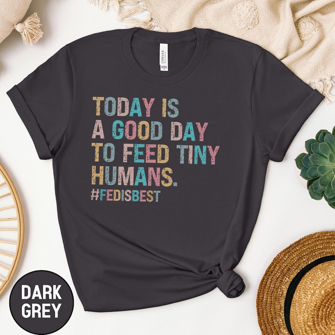 Today is A Good Day to Feed Tiny Humans Shirt, Lactation Support T