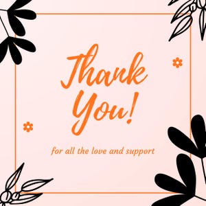 May include: A peach-colored card with an orange border and the words "Thank You!" in orange script. The text "for all the love and support" is below. Black floral illustrations and small orange flowers decorate the corners.