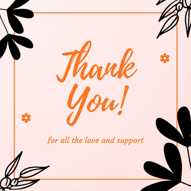 May include: A peach-colored card with an orange border and the words "Thank You!" in orange script. The text "for all the love and support" is below. Black floral illustrations and small orange flowers decorate the corners.