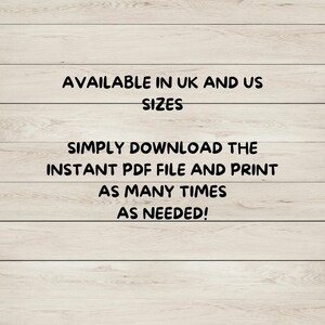 May include: A digital graphic with black text on a light wood grain background. The text reads: AVAILABLE IN UK AND US SIZES. SIMPLY DOWNLOAD THE INSTANT PDF FILE AND PRINT AS MANY TIMES AS NEEDED! This is a digital download product for printing.