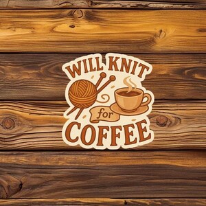May include: A sticker featuring the phrase "WILL KNIT for COFFEE" in brown. The design includes a ball of yarn with knitting needles and a steaming coffee cup on a saucer, set against a wooden background.