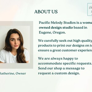 May include: A woman smiles at the camera. The text "Katherine, Owner" is below her photo. The text "ABOUT US" is at the top of the image. The text "Pacific Melody Studios is a women owned design studio based in Eugene, Oregon." is below the "ABOUT US" text. The text "We carefully seek out high quality products to print our designs on to ensure a great customer experience." is below the previous text. The text "We are always happy to accommodate specific requests. Send our shop a message to request a custom design." is below the previous text. The text "Pacific Melody Studios" is in a teal box in the upper right corner of the image.