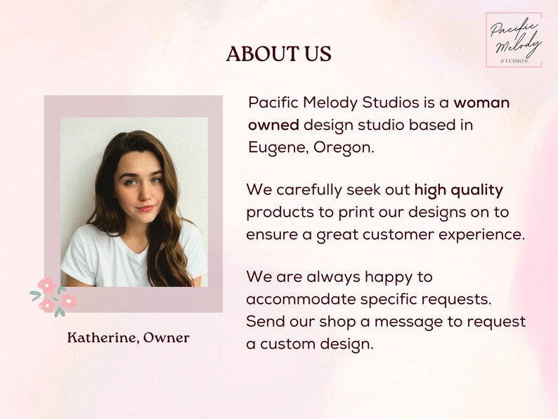 May include: A woman smiles at the camera in a portrait style photo. The text "Pacific Melody Studios" is above her and reads "Pacific Melody Studios is a woman owned design studio based in Eugene, Oregon. We carefully seek out high quality products to print our designs on to ensure a great customer experience. We are always happy to accommodate specific requests. Send our shop a message to request a custom design."