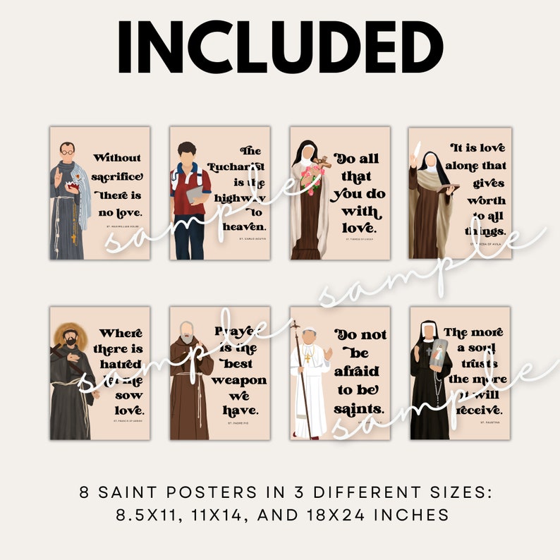May include: Eight printable posters featuring different saints with inspirational quotes. The posters are in three sizes: 8.5x11 inches, 11x14 inches, and 18x24 inches.