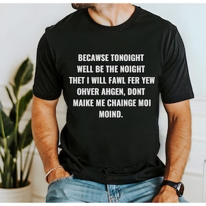 May include: Black t-shirt with white text that reads: "Becawse tonight well be the noight thet I will fawl fer yew ohver ahgen, dont maike me chainge moi moind."