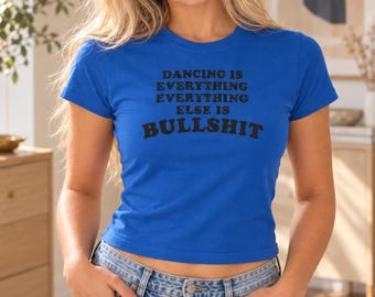 Dancing Is Everything, Everything Else Is BULLSHIT Baby Tee, Retro Slogan Concert Shirt