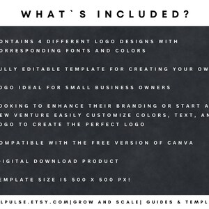 May include: A black and white text graphic on a dark grey background. The text reads "WHAT'S INCLUDED?" and lists the features of a logo template. The features include: 4 different logo designs, fully editable template, ideal for small business owners, compatible with Canva, digital download, and template size of 500 x 500 pixels.