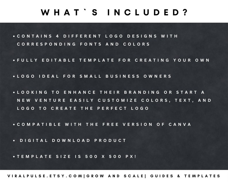 May include: A black and white text graphic on a dark grey background. The text reads "WHAT'S INCLUDED?" and lists the features of a logo template. The features include: 4 different logo designs, fully editable template, ideal for small business owners, compatible with Canva, digital download, and template size of 500 x 500 pixels.