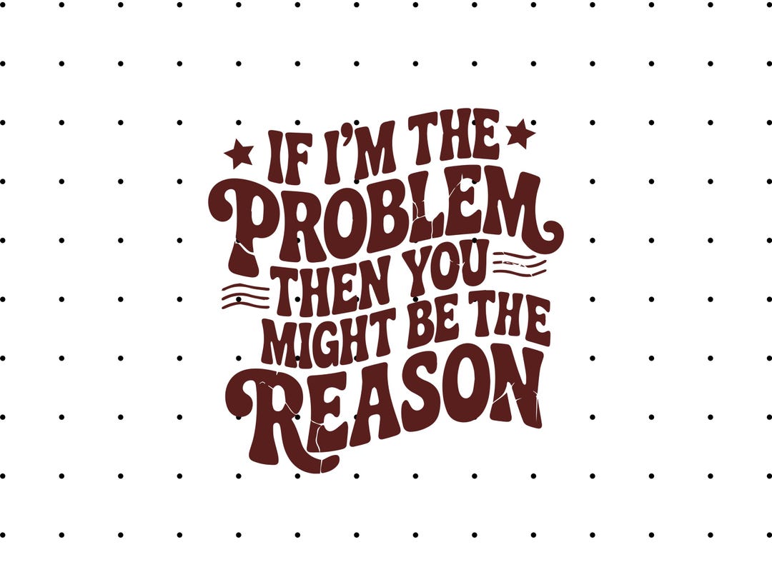 If I'm the Problem Then You Might Be the Reason PNG - Sarcastic Shirt ...