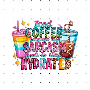 Iced Coffee Because My Sarcasm Need To Stay Hydrated PNG - Sarcastic Quote Shirt - Funny Coffee PNG - Coffee Lover Design - Instant Download