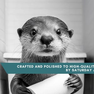 May include: A black and white photo of an otter sitting on a toilet holding a roll of toilet paper. The text "Crafted and polished to high-quality detail by Saturday Art Shop" is at the bottom of the image.