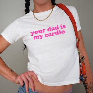 Your Dad is my Cardio Baby Tee , 90s / Y2K Style, 2000s Aesthetic, Cropped T-Shirt, Coquette, Iconic, Unhinged, Funny Meme Slogan