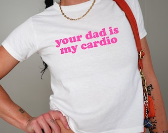 Your Dad is my Cardio Baby Tee , 90s / Y2K Style, 2000s Aesthetic, Cropped T-Shirt, Coquette, Iconic, Unhinged, Funny Meme Slogan