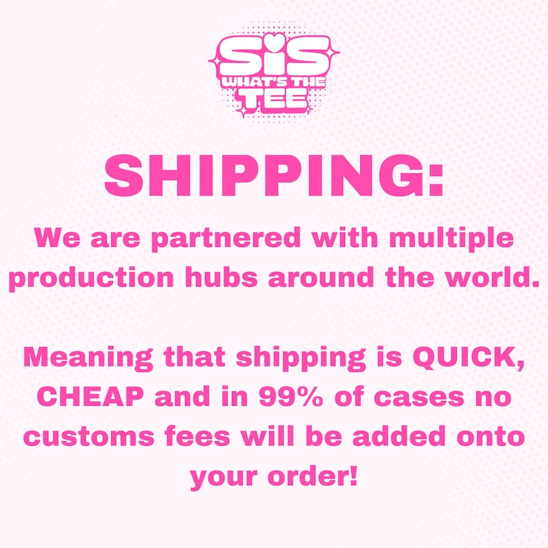Peut inclure: Graphique rose avec le texte "Sis What's The Tee" et le texte "SHIPPING: We are partnered with multiple production hubs around the world. Meaning that shipping is QUICK, CHEAP and in 99% of cases no customs fees will be added onto your order!"