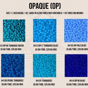 May include: Six different colors of opaque seed beads, size 11, in clear tubes. The colors are turquoise green, light turquoise blue, pale blue, pearl turquoise, turquoise, and dark blue. Each tube contains 1 ounce of beads. The beads are sold in boxes of 6 tubes. Opaque (OP) seed beads, size 11, 1 oz. loose in clear tubes/box contains 6 - 1 oz tubes (no mixing).