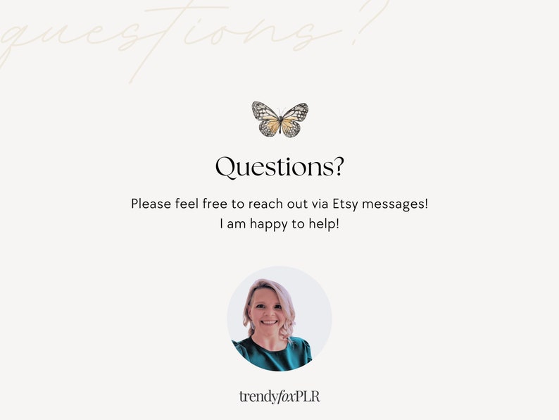 May include: A white background with a butterfly graphic and the text "Questions? Please feel free to reach out via Etsy messages! I am happy to help!" A woman with blonde hair is smiling in a circle with the text "trendyfoxPLR" below.