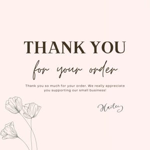 May include: Thank you card with a floral design and the text "THANK YOU for your order."  The card also includes the text "Thank you so much for your order. We really appreciate you supporting our small business!" and the name "Hailey".