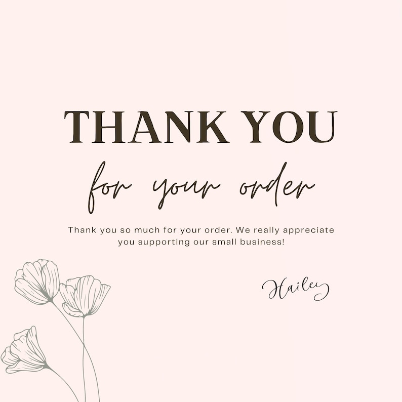 May include: Thank you card with a floral design and the text "THANK YOU for your order."  The card also includes the text "Thank you so much for your order. We really appreciate you supporting our small business!" and the name "Hailey".