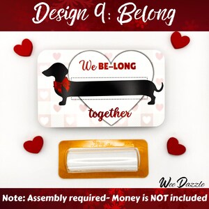 Valentines Money Holder Card- We Be-Long Together: Looking for a fun way to give cash? This Dachshund Money Holder Card is sure to delight any dog lover! Available in 12 clever designs, each card includes  a clear plastic dome to hold rolled-up bills with an adhesive sticker to secure it in place. The card makes a fun and easy stocking stuffer. 

Dachshund Money Holder, Wiener Dog Cash Gift Card, Holiday Stocking Stuffer, Valentines Day Money Card Holder