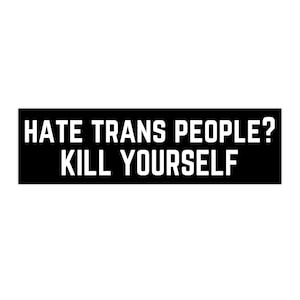 May include: A black rectangular sticker with white text that reads: "HATE TRANS PEOPLE? KILL YOURSELF."