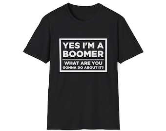 Funny Boomer T-Shirt: "Yes I'm A Boomer, What Are You Gonna Do About It?"