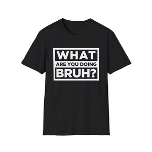 Funny Graphic T-Shirt: What Are You Doing Bruh? | Casual Tee, Gift for Friends, Humor Shirt, Birthday Present, Unisex Everyday Wear