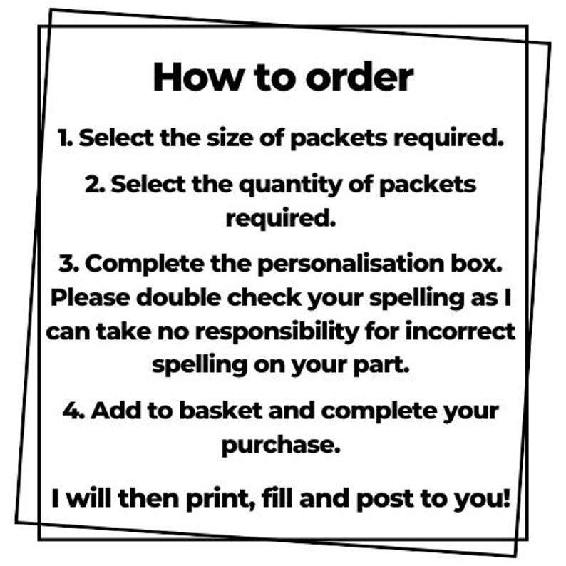 May include: A square graphic with a black border containing the text: How to order. 1. Select the size of packets required. 2. Select the quantity of packets required. 3. Complete the personalization box. Please double check your spelling. 4. Add to basket.