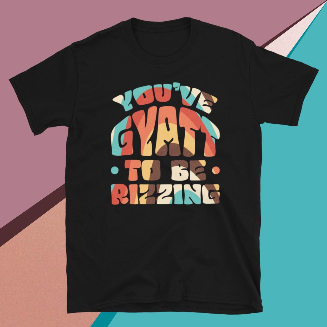 You've Gyatt to Be Rizzing Shirt, Gyatt Rizzler T-shirt, Ohio Rizz Meme ...