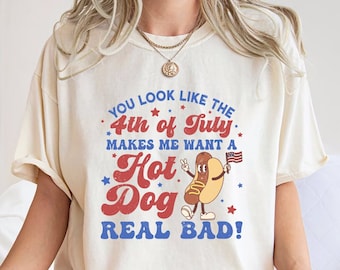 Comfort Colors® You Look Like The 4th Of July, Makes Me Want A Hot Dog Real Bad Shirt, Independence Day, Funny 4th July Shirt, Hot Dog Lover