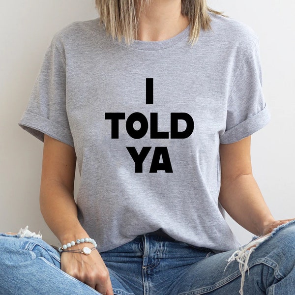 I Told Ya  T-Shirt, I Told Ya Unisex Shirt, I Told Ya Sweatshirt-Hoodie