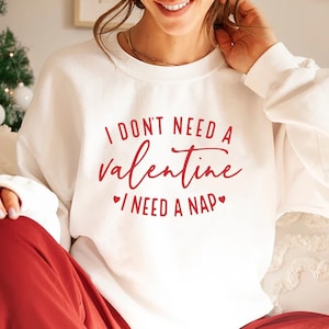I Don&#39;t Need A Valentine Sweatshirt, I Need A Nap Sweatshirt, Valentines Day Gift Shirt, Funny Single Shirt, Funny Valentines Day Shirt