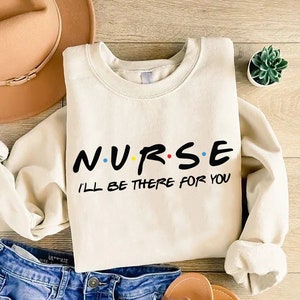 Nurse I&#39;ll Be There For You Friends Sweatshirt, Nursing School Gift, Nurse Friends, Nurse Gift, RN Hoodie, CNA Sweater,Nursing School Hoodie
