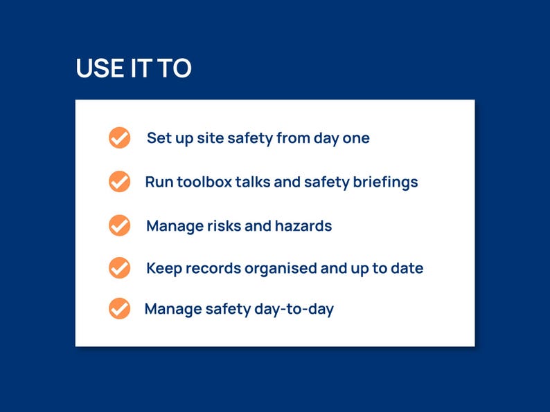 May include: A white rectangular graphic on a dark blue background with the text USE IT TO followed by five bullet points marked with orange checkmarks: Set up site safety from day one, Run toolbox talks and safety briefings, Manage risks and hazards, Keep records organised and up to date, and Manage safety day-to-day.