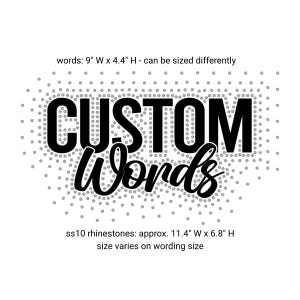 May include: A white background with the words "CUSTOM Words" in black, with a dotted border. The text is approximately 9 inches wide by 4.4 inches high. Rhinestones are approximately 11.4 inches wide by 6.8 inches high.