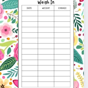 May include: A floral-themed weekly weight-in chart with a white background and a border of pink, yellow, and green flowers and leaves. The chart has sections for date, weight, and change, with the title "WEEKLY WEIGH IN" at the top.