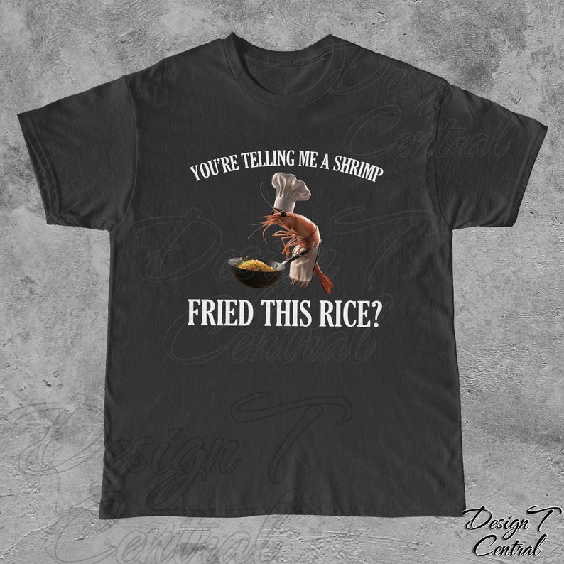 May include: Black t-shirt with white text that reads "You're telling me a shrimp fried this rice?"  A cartoon shrimp wearing a chef's hat is holding a spatula and cooking rice in a pan.