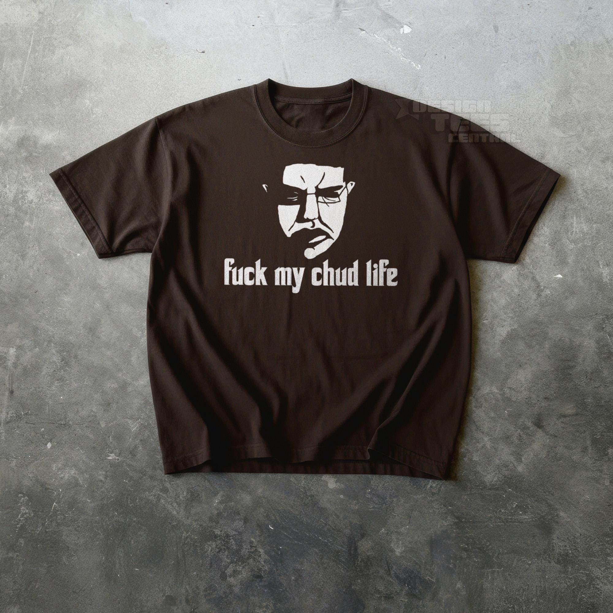 Fuck My Chud Life Tshirt, Unhinged Meme Tshirt, Stupid Shirt Men
