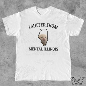 May include: White t-shirt with black text that reads "I suffer from Mental Illinois" and an outline of the state of Illinois with a cat's face inside.