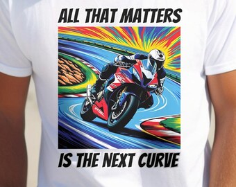 Sportbike Motorcycle Unisex Tee, "All That Matters Is The Next Curve", Biker Gift, Motorcycle Lover, Bike Shirt,