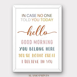 May include: A framed print with a white border features uplifting phrases in various colors. Text includes "In case no one told you today," "hello," "Good morning," and "I believe in you." The bottom of the frame reads "ALAMO PRINTS printable art collection."