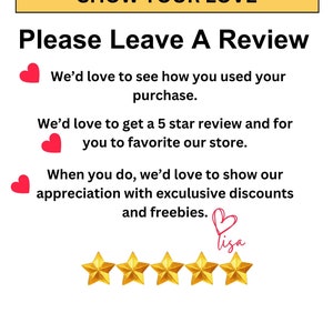 May include: A graphic with the text "SHOW YOUR LOVE" in a yellow banner with a red heart. The text "Please Leave A Review" is in black. The text "We'd love to see how you used your purchase. We'd love to get a 5 star review and for you to favorite our store. When you do, we'd love to show our appreciation with exclusive discounts and freebies." is in black with red hearts. There are five gold stars and the word "lisa" written in pink with a red heart.