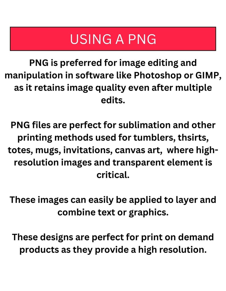 May include: Text explaining the benefits of using PNG files for image editing and printing. PNG files retain image quality after multiple edits and are ideal for sublimation and other printing methods, such as tumblers, t-shirts, totes, mugs, invitations, and canvas art. PNG files are also perfect for print-on-demand products because they provide high-resolution images.