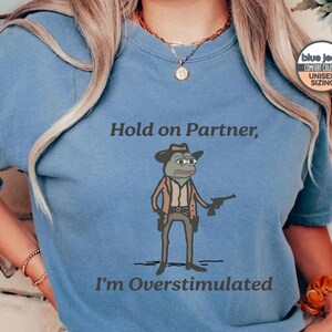 Pepe The Frog Meme Shirt, Overstimulated Shirt, Hold On Partner I'm Overstimulated Shirt, Gender-Neutral Comfort Colors® 1717 Shirt Blue Jean