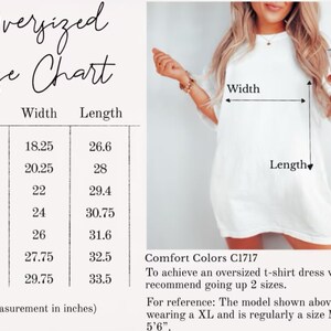 May include: Size chart for an oversized t-shirt dress. The chart shows the width and length measurements in inches for sizes S through 4XL. Comfort Colors C1717. To achieve an oversized t-shirt dress, we recommend going up 2 sizes. For reference: The model shown above is wearing a XL and is regularly a size M & is 5'6".