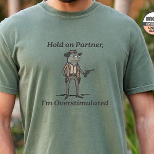 Pepe The Frog Meme Shirt, Overstimulated Shirt, Hold On Partner I'm Overstimulated Shirt, Gender-Neutral Comfort Colors® 1717 Shirt Moss