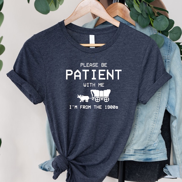 Please Be Patient with Me I'm from the 1900s T Shirt, Graphic Shirt, Funny 1900s Graphic T Shirt, Trendy Graphic T-Shirt, Funny Gift Friend