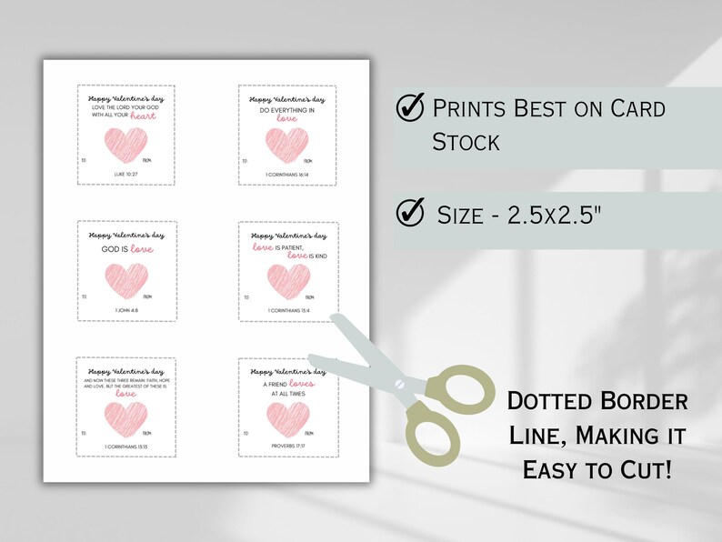 May include: Printable Valentine's Day cards with pink hearts and bible verses. The cards are 2.5 inches by 2.5 inches and have a dotted border line for easy cutting.
