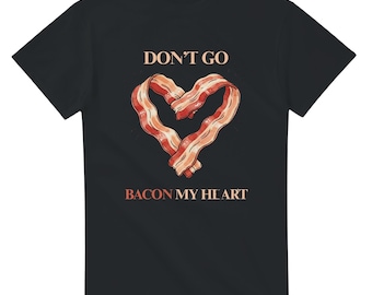 Funny Bacon Shirt - Don't Go Bacon My Heart - Quirky T-Shirt Gift for Bacon Lovers